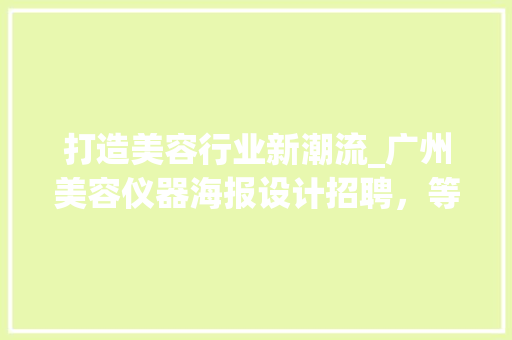 打造美容行业新潮流_广州美容仪器海报设计招聘，等你来定义视觉盛宴！