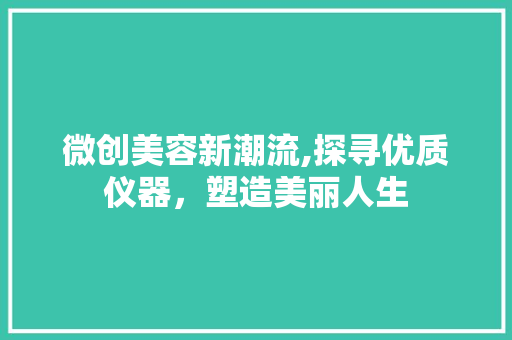 微创美容新潮流,探寻优质仪器，塑造美丽人生 饮食大全