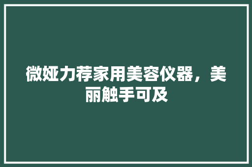 微娅力荐家用美容仪器，美丽触手可及 婚姻情感