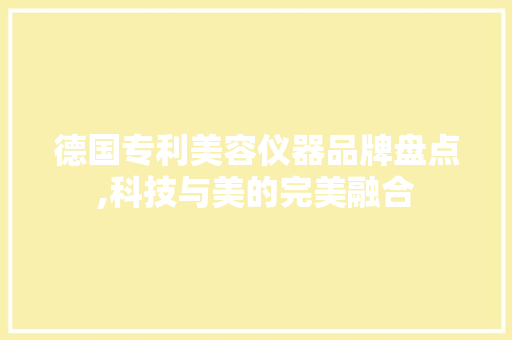 德国专利美容仪器品牌盘点,科技与美的完美融合 婚姻情感