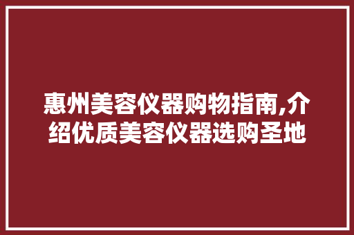 惠州美容仪器购物指南,介绍优质美容仪器选购圣地