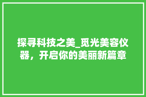 探寻科技之美_觅光美容仪器，开启你的美丽新篇章