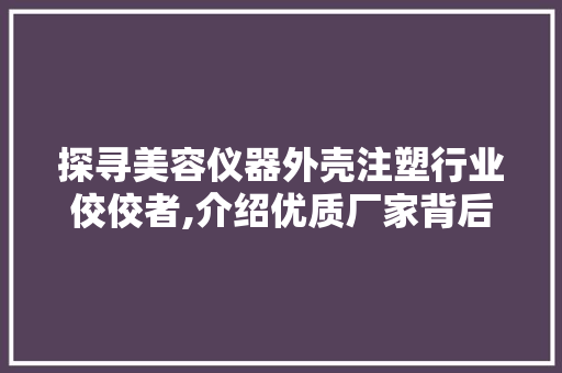 探寻美容仪器外壳注塑行业佼佼者,介绍优质厂家背后的秘密