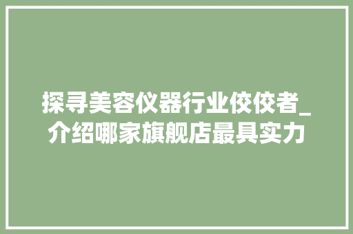 探寻美容仪器行业佼佼者_介绍哪家旗舰店最具实力