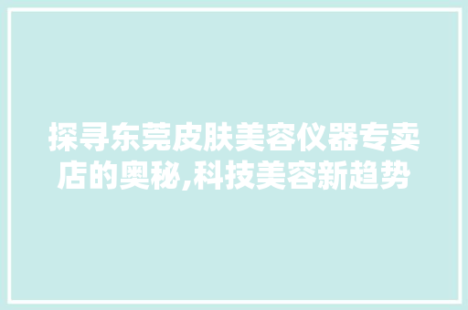 探寻东莞皮肤美容仪器专卖店的奥秘,科技美容新趋势