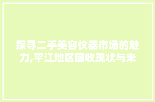 探寻二手美容仪器市场的魅力,平江地区回收现状与未来展望 饮食大全
