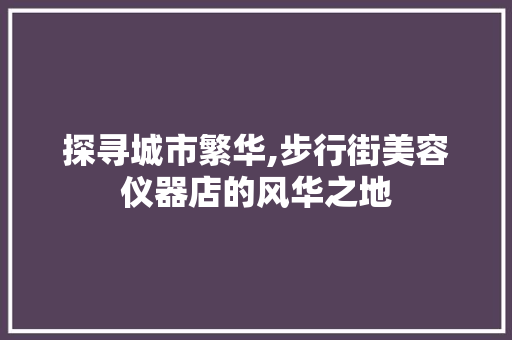 探寻城市繁华,步行街美容仪器店的风华之地 美体修身