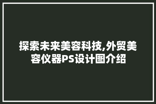 探索未来美容科技,外贸美容仪器PS设计图介绍