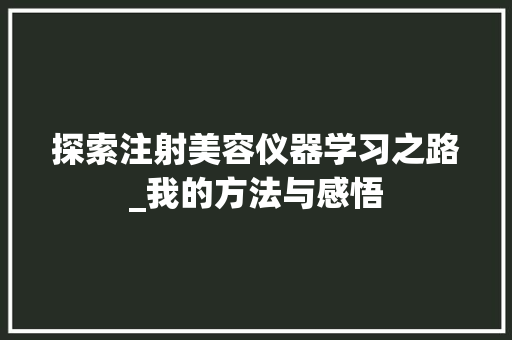 探索注射美容仪器学习之路_我的方法与感悟 美体修身
