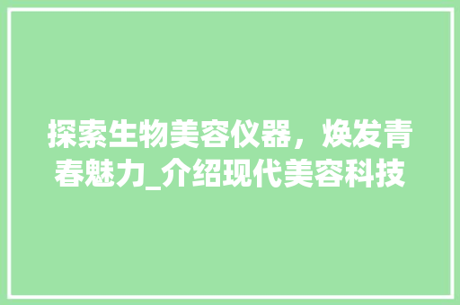 探索生物美容仪器，焕发青春魅力_介绍现代美容科技的力量 母婴育儿