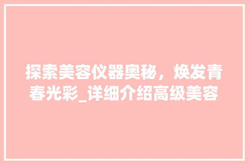 探索美容仪器奥秘，焕发青春光彩_详细介绍高级美容仪器海报素材