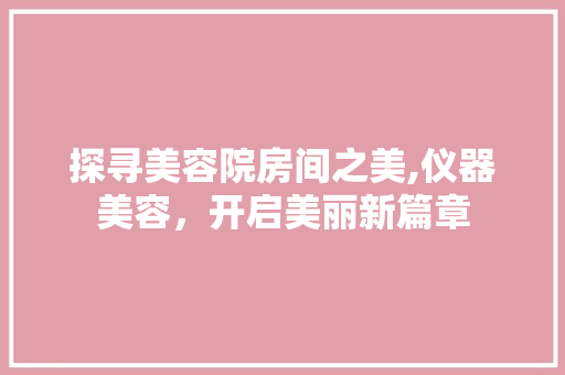 探寻美容院房间之美,仪器美容，开启美丽新篇章