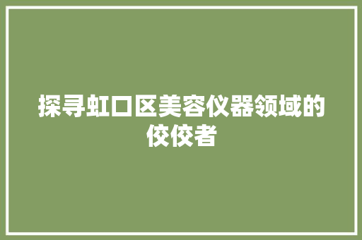 探寻虹口区美容仪器领域的佼佼者 美体修身