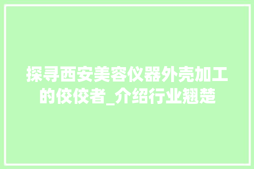 探寻西安美容仪器外壳加工的佼佼者_介绍行业翘楚