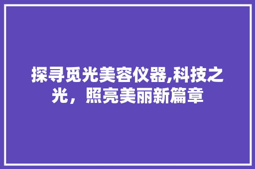 探寻觅光美容仪器,科技之光，照亮美丽新篇章