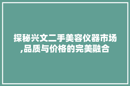 探秘兴文二手美容仪器市场,品质与价格的完美融合