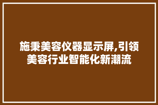 施秉美容仪器显示屏,引领美容行业智能化新潮流