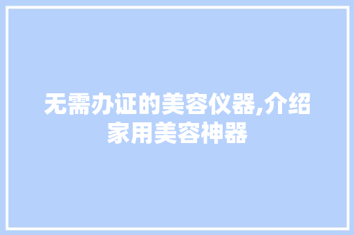 无需办证的美容仪器,介绍家用美容神器
