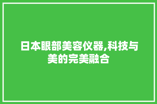 日本眼部美容仪器,科技与美的完美融合 美体修身
