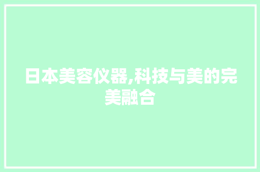 日本美容仪器,科技与美的完美融合 综合便民