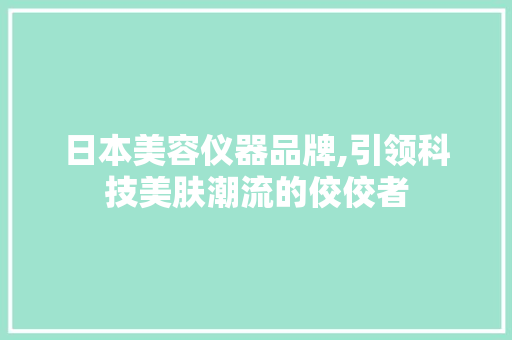 日本美容仪器品牌,引领科技美肤潮流的佼佼者 饮食大全