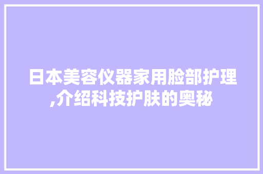 日本美容仪器家用脸部护理,介绍科技护肤的奥秘 婚姻情感