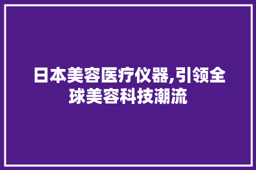 日本美容医疗仪器,引领全球美容科技潮流 美体修身