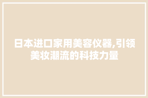 日本进口家用美容仪器,引领美妆潮流的科技力量