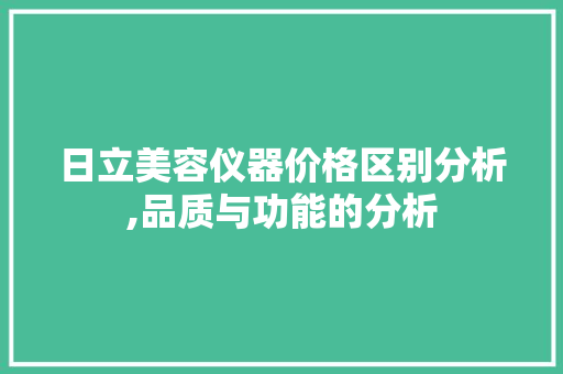日立美容仪器价格区别分析,品质与功能的分析