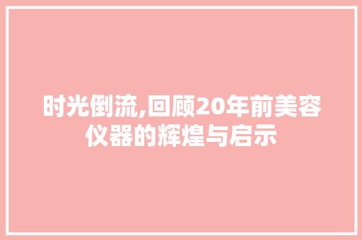 时光倒流,回顾20年前美容仪器的辉煌与启示