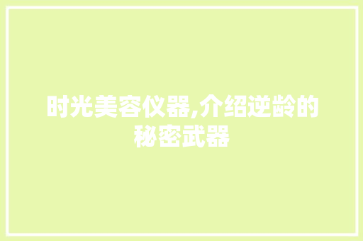 时光美容仪器,介绍逆龄的秘密武器