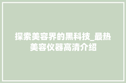 探索美容界的黑科技_最热美容仪器高清介绍