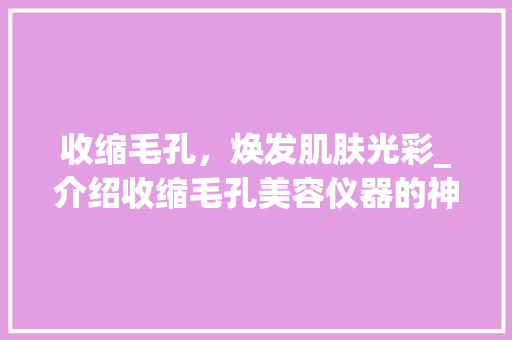 收缩毛孔，焕发肌肤光彩_介绍收缩毛孔美容仪器的神奇功效