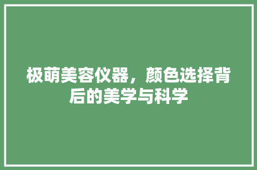 极萌美容仪器，颜色选择背后的美学与科学