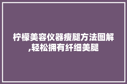 柠檬美容仪器瘦腿方法图解,轻松拥有纤细美腿 母婴育儿