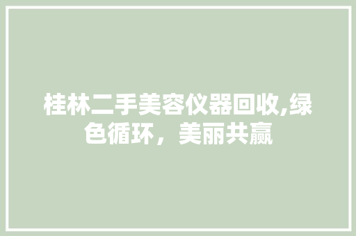 桂林二手美容仪器回收,绿色循环，美丽共赢 母婴育儿