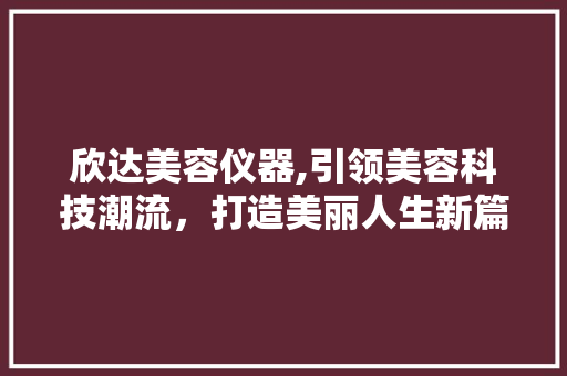 欣达美容仪器,引领美容科技潮流，打造美丽人生新篇章 母婴育儿