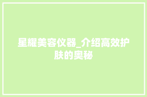 星耀美容仪器_介绍高效护肤的奥秘 母婴育儿