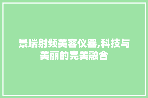 景瑞射频美容仪器,科技与美丽的完美融合 饮食大全