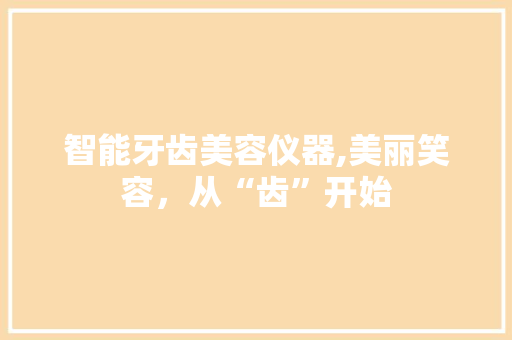 智能牙齿美容仪器,美丽笑容，从“齿”开始 美体修身