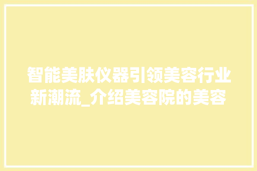 智能美肤仪器引领美容行业新潮流_介绍美容院的美容秘密 饮食大全