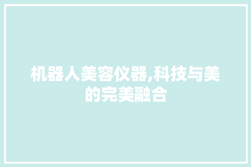 机器人美容仪器,科技与美的完美融合
