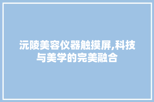 沅陵美容仪器触摸屏,科技与美学的完美融合 饮食大全