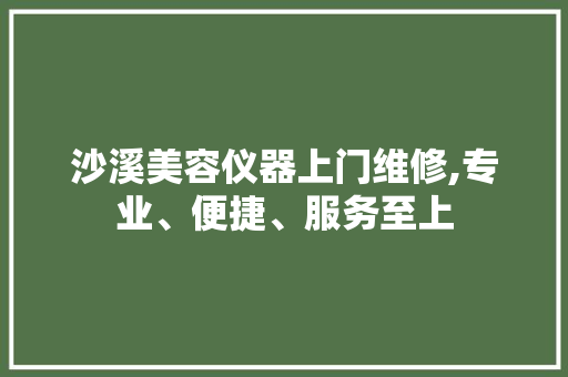沙溪美容仪器上门维修,专业、便捷、服务至上