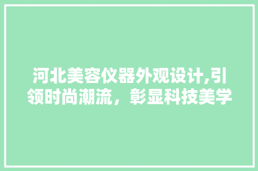 河北美容仪器外观设计,引领时尚潮流，彰显科技美学