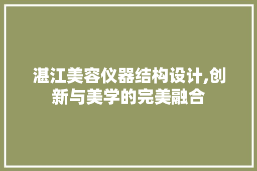 湛江美容仪器结构设计,创新与美学的完美融合 综合便民