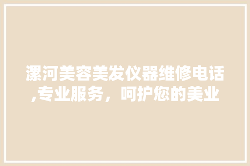 漯河美容美发仪器维修电话,专业服务，呵护您的美业事业 饮食大全