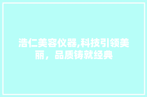 浩仁美容仪器,科技引领美丽，品质铸就经典 母婴育儿