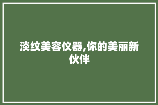 淡纹美容仪器,你的美丽新伙伴 综合便民