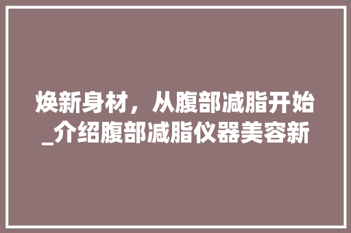 焕新身材，从腹部减脂开始_介绍腹部减脂仪器美容新潮流